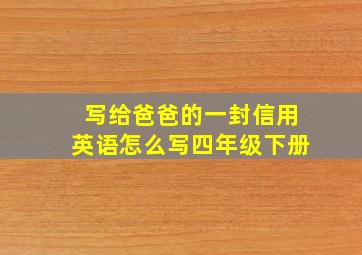 写给爸爸的一封信用英语怎么写四年级下册