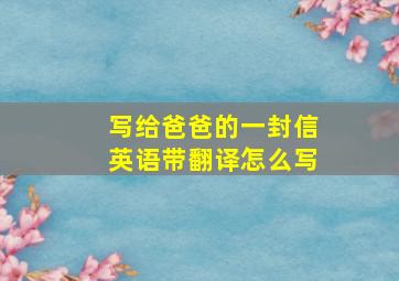 写给爸爸的一封信英语带翻译怎么写