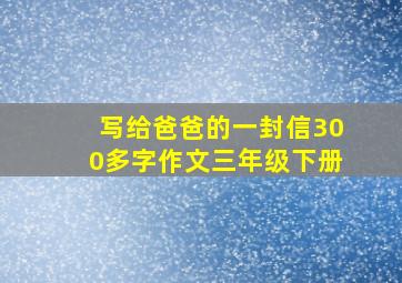 写给爸爸的一封信300多字作文三年级下册