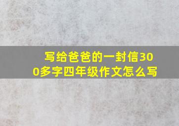 写给爸爸的一封信300多字四年级作文怎么写