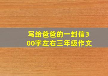 写给爸爸的一封信300字左右三年级作文