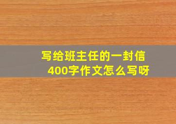 写给班主任的一封信400字作文怎么写呀