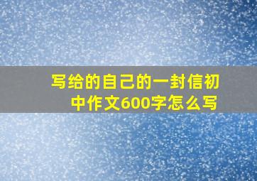 写给的自己的一封信初中作文600字怎么写