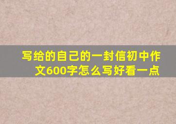 写给的自己的一封信初中作文600字怎么写好看一点