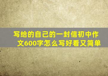 写给的自己的一封信初中作文600字怎么写好看又简单