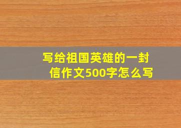 写给祖国英雄的一封信作文500字怎么写