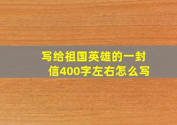 写给祖国英雄的一封信400字左右怎么写