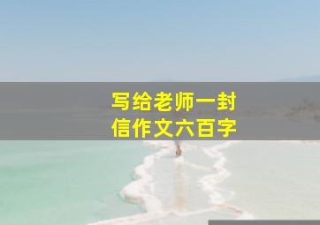 写给老师一封信作文六百字