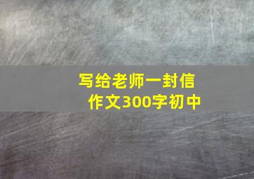 写给老师一封信作文300字初中