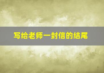 写给老师一封信的结尾