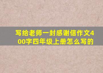 写给老师一封感谢信作文400字四年级上册怎么写的