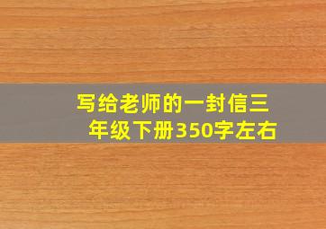 写给老师的一封信三年级下册350字左右