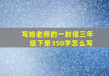 写给老师的一封信三年级下册350字怎么写