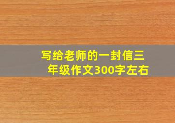 写给老师的一封信三年级作文300字左右