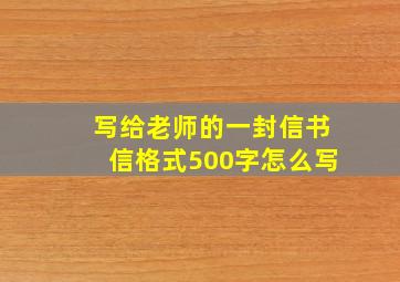 写给老师的一封信书信格式500字怎么写