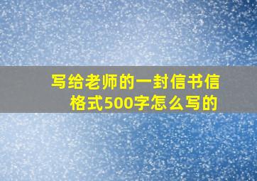 写给老师的一封信书信格式500字怎么写的