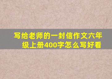 写给老师的一封信作文六年级上册400字怎么写好看