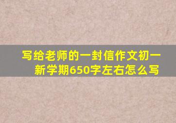 写给老师的一封信作文初一新学期650字左右怎么写