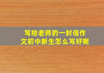 写给老师的一封信作文初中新生怎么写好呢