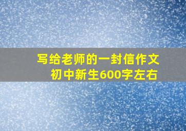 写给老师的一封信作文初中新生600字左右