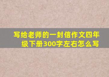 写给老师的一封信作文四年级下册300字左右怎么写