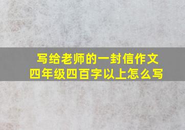 写给老师的一封信作文四年级四百字以上怎么写