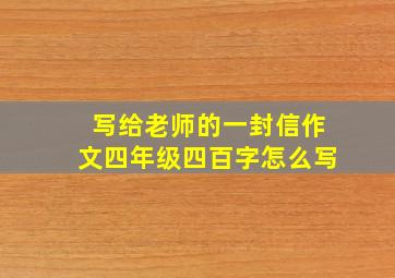 写给老师的一封信作文四年级四百字怎么写