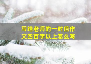 写给老师的一封信作文四百字以上怎么写