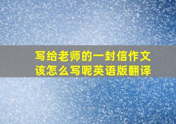 写给老师的一封信作文该怎么写呢英语版翻译