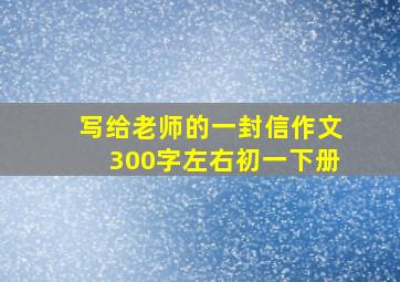 写给老师的一封信作文300字左右初一下册