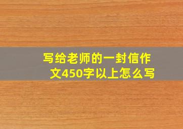 写给老师的一封信作文450字以上怎么写