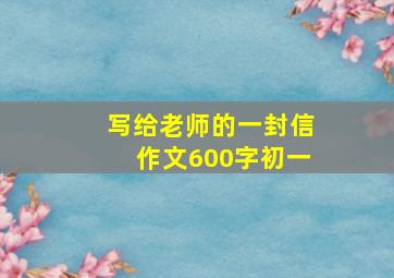 写给老师的一封信作文600字初一