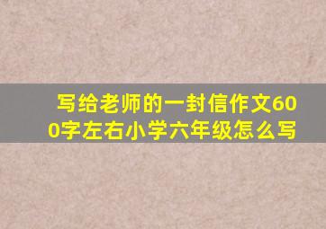 写给老师的一封信作文600字左右小学六年级怎么写