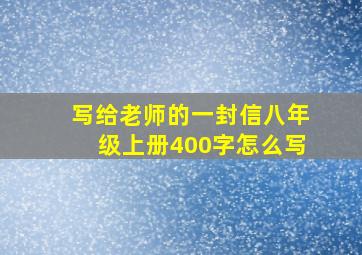 写给老师的一封信八年级上册400字怎么写