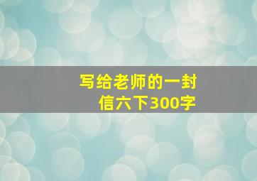 写给老师的一封信六下300字