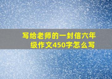 写给老师的一封信六年级作文450字怎么写