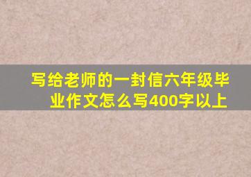 写给老师的一封信六年级毕业作文怎么写400字以上