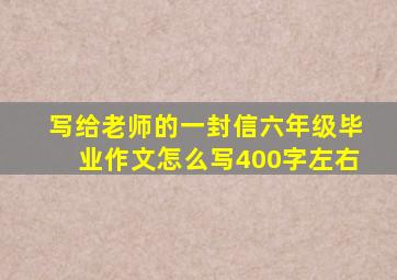 写给老师的一封信六年级毕业作文怎么写400字左右