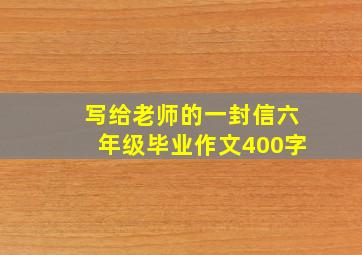 写给老师的一封信六年级毕业作文400字