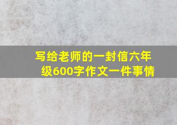 写给老师的一封信六年级600字作文一件事情