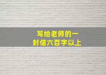 写给老师的一封信六百字以上