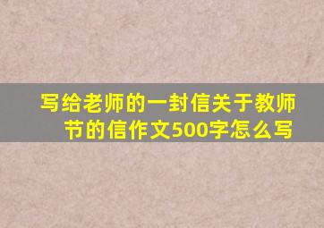 写给老师的一封信关于教师节的信作文500字怎么写