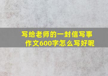 写给老师的一封信写事作文600字怎么写好呢