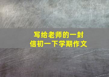 写给老师的一封信初一下学期作文