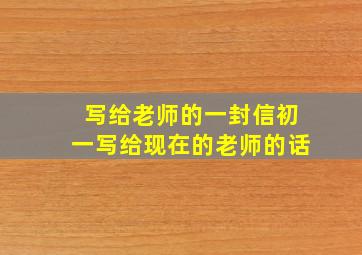 写给老师的一封信初一写给现在的老师的话