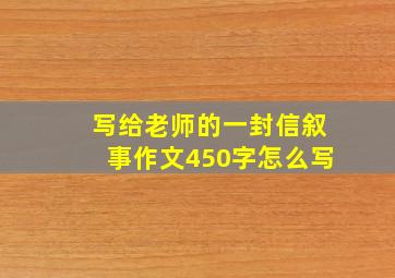 写给老师的一封信叙事作文450字怎么写