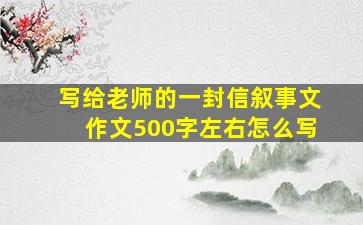 写给老师的一封信叙事文作文500字左右怎么写