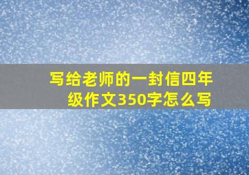 写给老师的一封信四年级作文350字怎么写