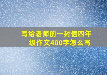 写给老师的一封信四年级作文400字怎么写