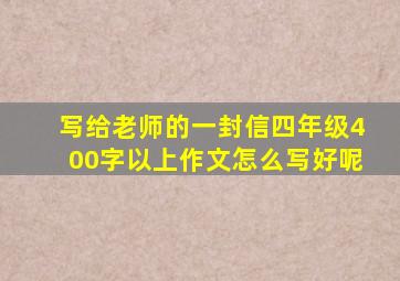 写给老师的一封信四年级400字以上作文怎么写好呢